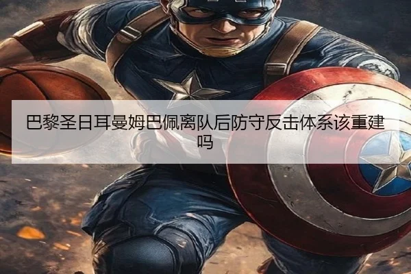 巴黎圣日耳曼姆巴佩离队后防守反击体系该重建吗